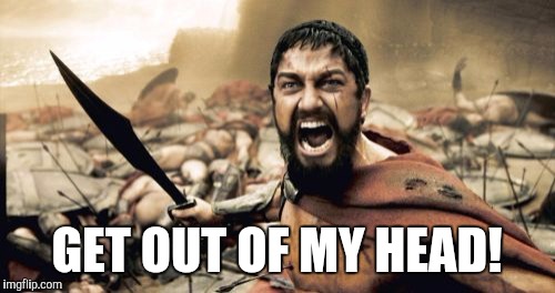 Sparta Leonidas Meme | GET OUT OF MY HEAD! | image tagged in memes,sparta leonidas | made w/ Imgflip meme maker