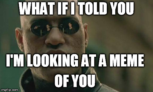 Imgception | WHAT IF I TOLD YOU I'M LOOKING AT A MEME OF YOU | image tagged in memes,matrix morpheus | made w/ Imgflip meme maker