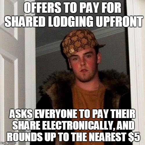Scumbag Steve | OFFERS TO PAY FOR SHARED LODGING UPFRONT ASKS EVERYONE TO PAY THEIR SHARE ELECTRONICALLY, AND ROUNDS UP TO THE NEAREST $5 | image tagged in memes,scumbag steve,AdviceAnimals | made w/ Imgflip meme maker