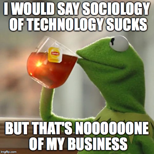 But That's None Of My Business | I WOULD SAY SOCIOLOGY OF TECHNOLOGY SUCKS BUT THAT'S NOOOOOONE OF MY BUSINESS | image tagged in memes,but thats none of my business,kermit the frog | made w/ Imgflip meme maker