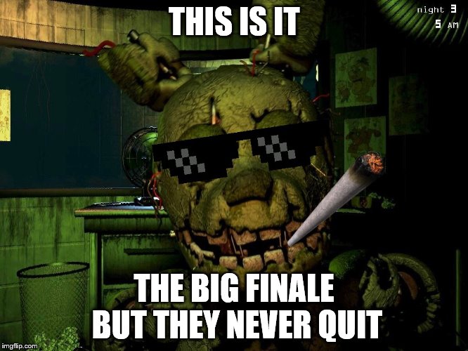 Mlg Springtrap | THIS IS IT THE BIG FINALE BUT THEY NEVER QUIT | image tagged in mlg springtrap | made w/ Imgflip meme maker