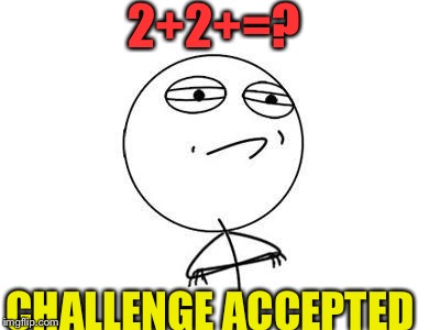 Challenge Accepted Rage Face | 2+2+=? CHALLENGE ACCEPTED | image tagged in memes,challenge accepted rage face | made w/ Imgflip meme maker
