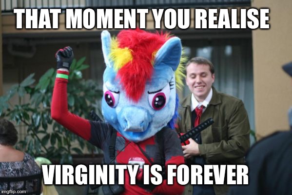 Brony  | THAT MOMENT YOU REALISE VIRGINITY IS FOREVER | image tagged in weird | made w/ Imgflip meme maker
