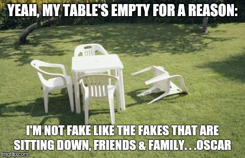 We Will Rebuild | YEAH, MY TABLE'S EMPTY FOR A REASON: I'M NOT FAKE LIKE THE FAKES THAT ARE SITTING DOWN, FRIENDS & FAMILY. . .OSCAR | image tagged in memes,we will rebuild | made w/ Imgflip meme maker