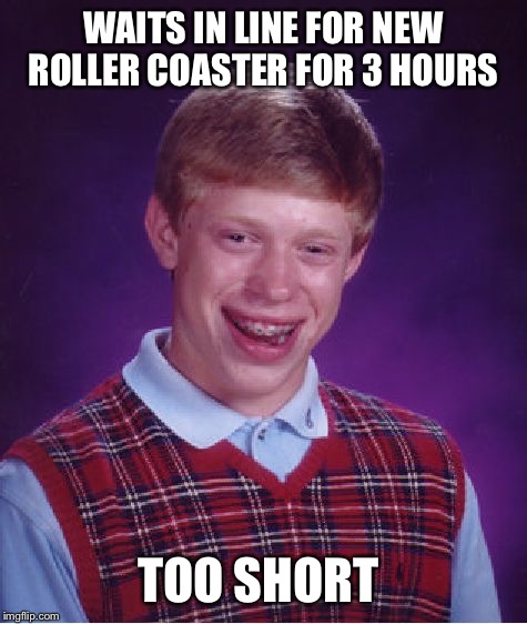 Bad Luck Brian Meme | WAITS IN LINE FOR NEW ROLLER COASTER FOR 3 HOURS TOO SHORT | image tagged in memes,bad luck brian | made w/ Imgflip meme maker