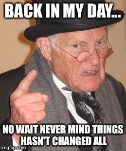 Back In My Day Meme | BACK IN MY DAY... NO WAIT NEVER MIND THINGS HASN'T CHANGED ALL | image tagged in memes,back in my day | made w/ Imgflip meme maker