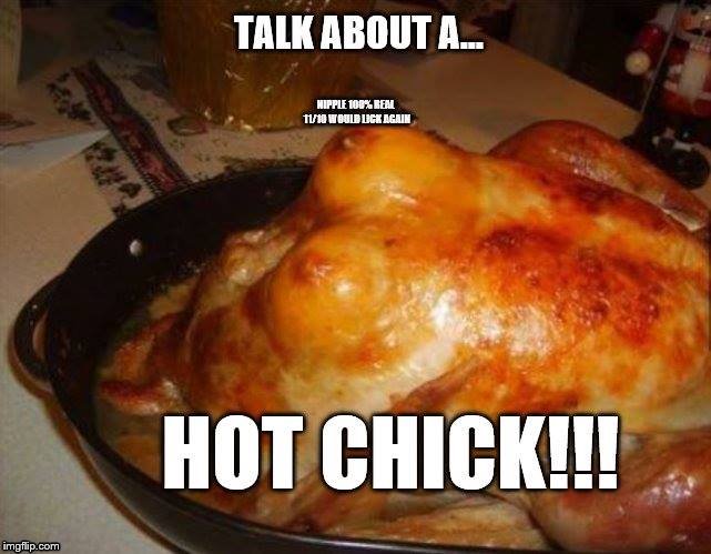 Hot Chick | image tagged in chicken,food,funny memes,memes,nsfw,nipple | made w/ Imgflip meme maker