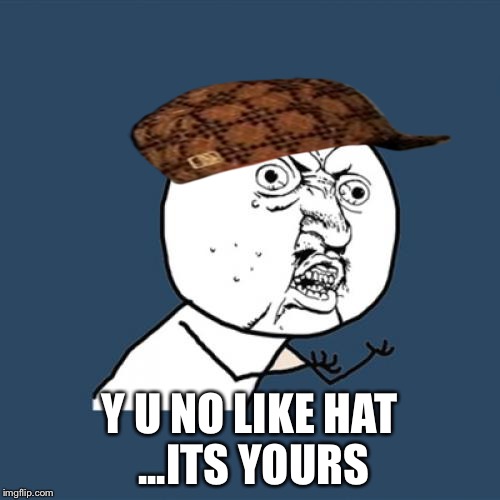 Y U No | Y U NO LIKE HAT ...ITS YOURS | image tagged in memes,y u no,scumbag | made w/ Imgflip meme maker