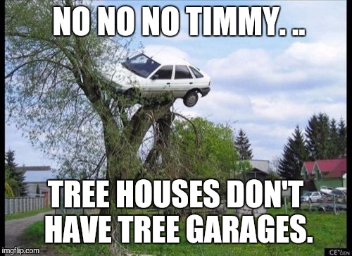 Secure Parking | NO NO NO TIMMY. .. TREE HOUSES DON'T HAVE TREE GARAGES. | image tagged in memes,secure parking | made w/ Imgflip meme maker