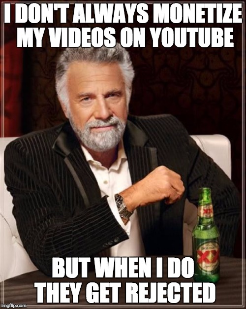 The Most Interesting Man In The World Meme | I DON'T ALWAYS MONETIZE MY VIDEOS ON YOUTUBE BUT WHEN I DO THEY GET REJECTED | image tagged in memes,the most interesting man in the world | made w/ Imgflip meme maker