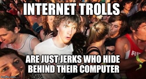 So annoying  | INTERNET TROLLS ARE JUST JERKS WHO HIDE BEHIND THEIR COMPUTER | image tagged in memes,sudden clarity clarence,troll | made w/ Imgflip meme maker