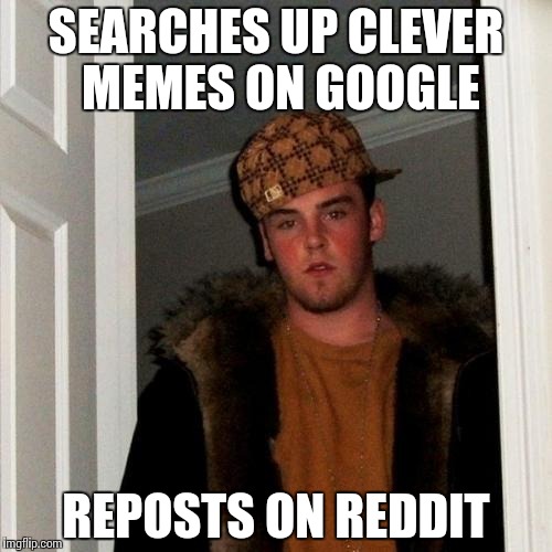 Scumbag Steve Meme | SEARCHES UP CLEVER MEMES ON GOOGLE REPOSTS ON REDDIT | image tagged in memes,scumbag steve | made w/ Imgflip meme maker