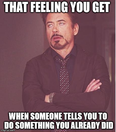 Face You Make Robert Downey Jr Meme | THAT FEELING YOU GET WHEN SOMEONE TELLS YOU TO DO SOMETHING YOU ALREADY DID | image tagged in memes,face you make robert downey jr | made w/ Imgflip meme maker