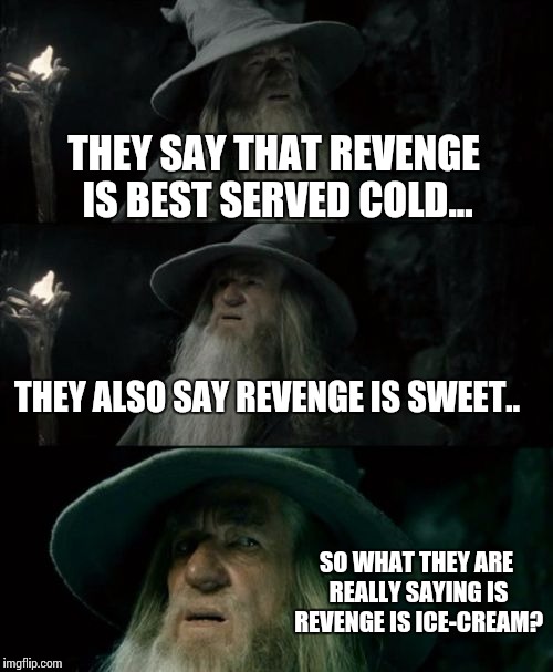 Ice Cream Revenge | THEY SAY THAT REVENGE IS BEST SERVED COLD... THEY ALSO SAY REVENGE IS SWEET.. SO WHAT THEY ARE REALLY SAYING IS REVENGE IS ICE-CREAM? | image tagged in memes,confused gandalf,ice cream,revenge | made w/ Imgflip meme maker
