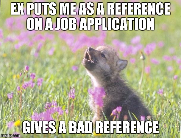 Baby Insanity Wolf Meme | EX PUTS ME AS A REFERENCE ON A JOB APPLICATION GIVES A BAD REFERENCE | image tagged in memes,baby insanity wolf,AdviceAnimals | made w/ Imgflip meme maker