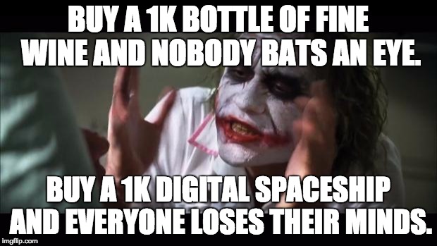 And everybody loses their minds Meme | BUY A 1K BOTTLE OF FINE WINE AND NOBODY BATS AN EYE. BUY A 1K DIGITAL SPACESHIP AND EVERYONE LOSES THEIR MINDS. | image tagged in memes,and everybody loses their minds | made w/ Imgflip meme maker