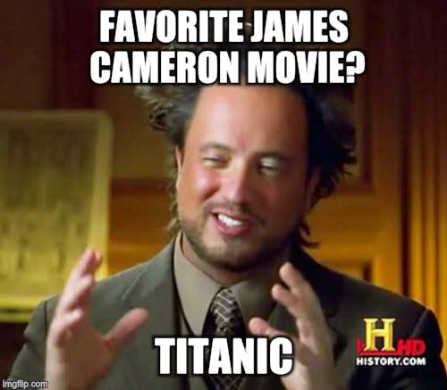 Ancient Aliens | FAVORITE JAMES CAMERON MOVIE? TITANIC | image tagged in memes,ancient aliens | made w/ Imgflip meme maker