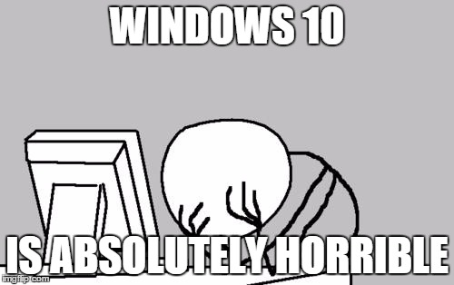 Microsoft  | WINDOWS 10 IS ABSOLUTELY HORRIBLE | image tagged in memes,computer guy facepalm,windows 10,microsoft | made w/ Imgflip meme maker