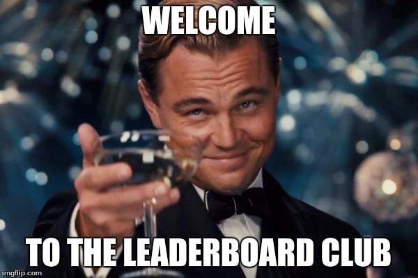 Leonardo Dicaprio Cheers Meme | WELCOME TO THE LEADERBOARD CLUB | image tagged in memes,leonardo dicaprio cheers | made w/ Imgflip meme maker