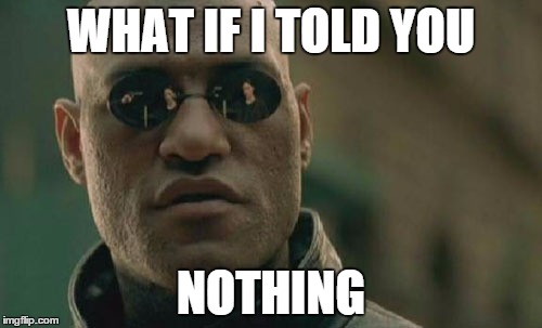 Matrix Morpheus | WHAT IF I TOLD YOU NOTHING | image tagged in memes,matrix morpheus | made w/ Imgflip meme maker