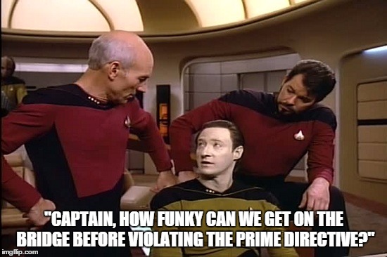 Star Trek: The Funky Generation | "CAPTAIN, HOW FUNKY CAN WE GET ON THE BRIDGE BEFORE VIOLATING THE PRIME DIRECTIVE?" | image tagged in star trek | made w/ Imgflip meme maker