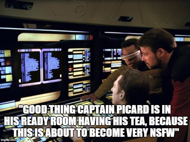 Inappropriate Behavior on the Bridge | "GOOD THING CAPTAIN PICARD IS IN HIS READY ROOM HAVING HIS TEA, BECAUSE THIS IS ABOUT TO BECOME VERY NSFW" | image tagged in star trek it's easy | made w/ Imgflip meme maker