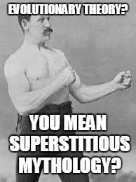 EVOLUTIONARY THEORY? YOU MEAN SUPERSTITIOUS MYTHOLOGY? | made w/ Imgflip meme maker