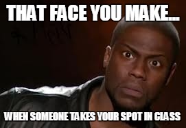 Kevin Hart | THAT FACE YOU MAKE... WHEN SOMEONE TAKES YOUR SPOT IN CLASS | image tagged in memes,kevin hart the hell | made w/ Imgflip meme maker