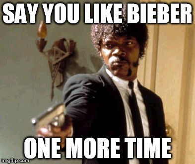 Say That Again I Dare You | SAY YOU LIKE BIEBER ONE MORE TIME | image tagged in memes,say that again i dare you | made w/ Imgflip meme maker