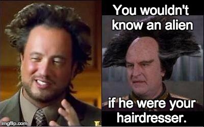 Giorgio v Londo | You wouldn't know an alien if he were your hairdresser. | image tagged in giorgio v londo | made w/ Imgflip meme maker