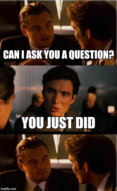 Inception Meme | CAN I ASK YOU A QUESTION? YOU JUST DID | image tagged in memes,inception | made w/ Imgflip meme maker