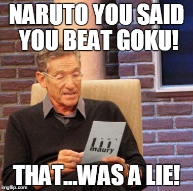 Maury Lie Detector | NARUTO YOU SAID YOU BEAT GOKU! THAT...WAS A LIE! | image tagged in memes,maury lie detector | made w/ Imgflip meme maker