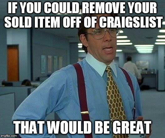 That Would Be Great Meme | IF YOU COULD REMOVE YOUR SOLD ITEM OFF OF CRAIGSLIST THAT WOULD BE GREAT | image tagged in memes,that would be great | made w/ Imgflip meme maker