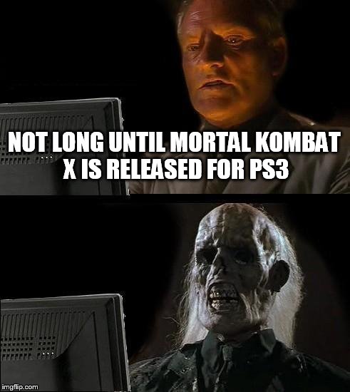 I'll Just Wait Here Meme | NOT LONG UNTIL MORTAL KOMBAT X IS RELEASED FOR PS3 | image tagged in memes,ill just wait here,gaming,funny memes | made w/ Imgflip meme maker