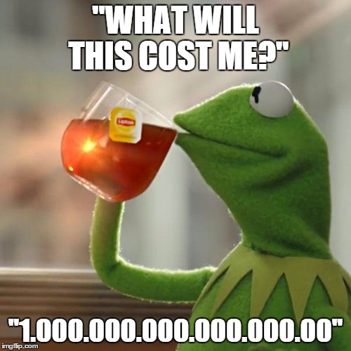 But That's None Of My Business | ''WHAT WILL THIS COST ME?'' ''1.000.000.000.000.000.00'' | image tagged in memes,but thats none of my business,kermit the frog | made w/ Imgflip meme maker