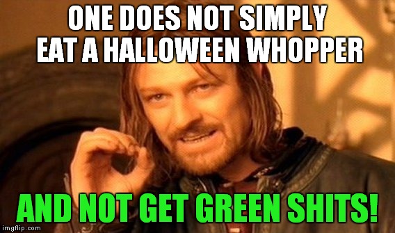 One Does Not Simply | ONE DOES NOT SIMPLY EAT A HALLOWEEN WHOPPER AND NOT GET GREEN SHITS! | image tagged in memes,one does not simply | made w/ Imgflip meme maker
