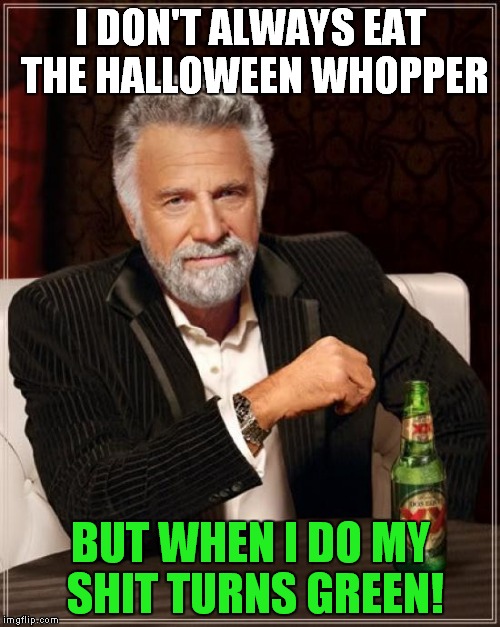 The Most Interesting Man In The World | I DON'T ALWAYS EAT THE HALLOWEEN WHOPPER BUT WHEN I DO MY SHIT TURNS GREEN! | image tagged in memes,the most interesting man in the world | made w/ Imgflip meme maker