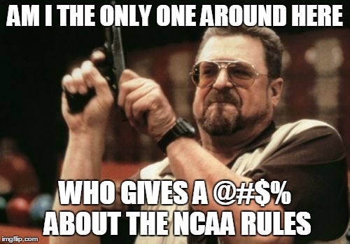 Am I The Only One Around Here Meme | AM I THE ONLY ONE AROUND HERE WHO GIVES A @#$% ABOUT THE NCAA RULES | image tagged in memes,am i the only one around here | made w/ Imgflip meme maker