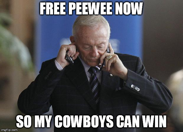 Jerry Jones on phone | FREE PEEWEE NOW SO MY COWBOYS CAN WIN | image tagged in jerry jones on phone | made w/ Imgflip meme maker