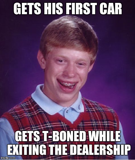 Bad Luck Brian | GETS HIS FIRST CAR GETS T-BONED WHILE EXITING THE DEALERSHIP | image tagged in memes,bad luck brian | made w/ Imgflip meme maker