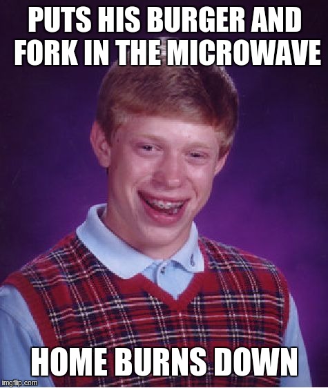 Bad Luck Brian Meme | PUTS HIS BURGER AND FORK IN THE MICROWAVE HOME BURNS DOWN | image tagged in memes,bad luck brian | made w/ Imgflip meme maker