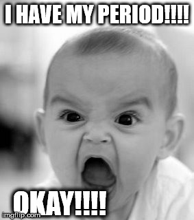 Angry Baby | I HAVE MY PERIOD!!!! OKAY!!!! | image tagged in memes,angry baby | made w/ Imgflip meme maker