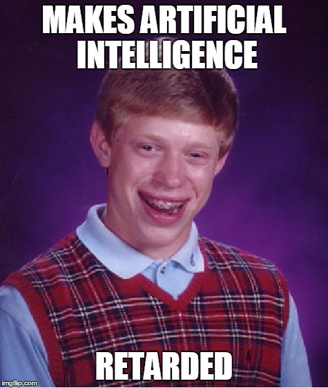 Bad Luck Brian Meme | MAKES ARTIFICIAL INTELLIGENCE RETARDED | image tagged in memes,bad luck brian | made w/ Imgflip meme maker