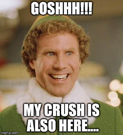 Buddy The Elf Meme | GOSHHH!!! MY CRUSH IS ALSO HERE.... | image tagged in memes,buddy the elf | made w/ Imgflip meme maker