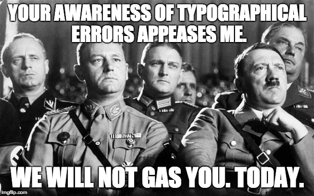 YOUR AWARENESS OF TYPOGRAPHICAL ERRORS APPEASES ME. WE WILL NOT GAS YOU. TODAY. | made w/ Imgflip meme maker