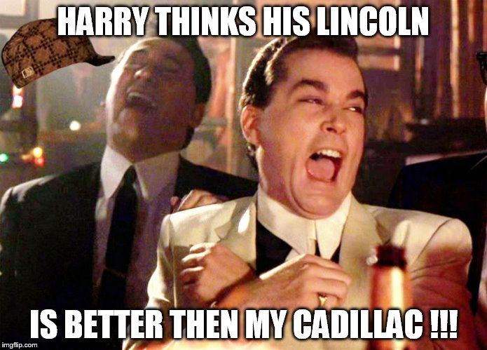 Good Fellas Hilarious Meme | HARRY THINKS HIS LINCOLN IS BETTER THEN MY CADILLAC !!! | image tagged in ray liotta laughing in goodfellas | made w/ Imgflip meme maker