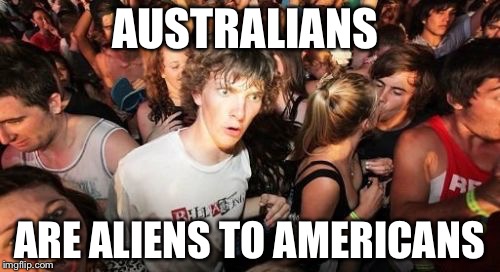 Sudden Clarity Clarence | AUSTRALIANS ARE ALIENS TO AMERICANS | image tagged in memes,sudden clarity clarence | made w/ Imgflip meme maker