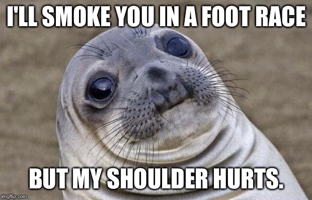 Awkward Moment Sealion Meme | I'LL SMOKE YOU IN A FOOT RACE BUT MY SHOULDER HURTS. | image tagged in memes,awkward moment sealion | made w/ Imgflip meme maker
