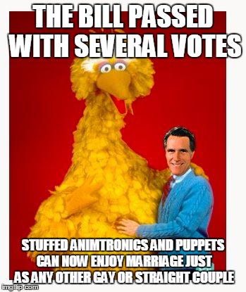 Big Bird And Mitt Romney | THE BILL PASSED WITH SEVERAL VOTES STUFFED ANIMTRONICS AND PUPPETS CAN NOW ENJOY MARRIAGE JUST AS ANY OTHER GAY OR STRAIGHT COUPLE | image tagged in memes,big bird and mitt romney | made w/ Imgflip meme maker