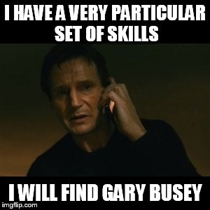 Liam Neeson Taken Meme | I HAVE A VERY PARTICULAR SET OF SKILLS I WILL FIND GARY BUSEY | image tagged in memes,liam neeson taken | made w/ Imgflip meme maker